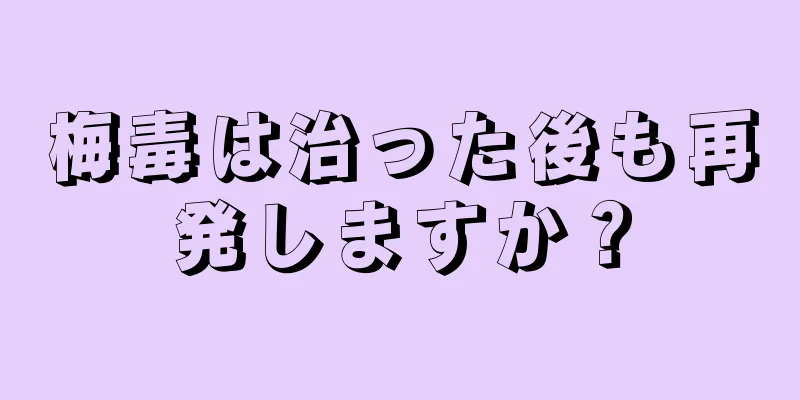 梅毒は治った後も再発しますか？