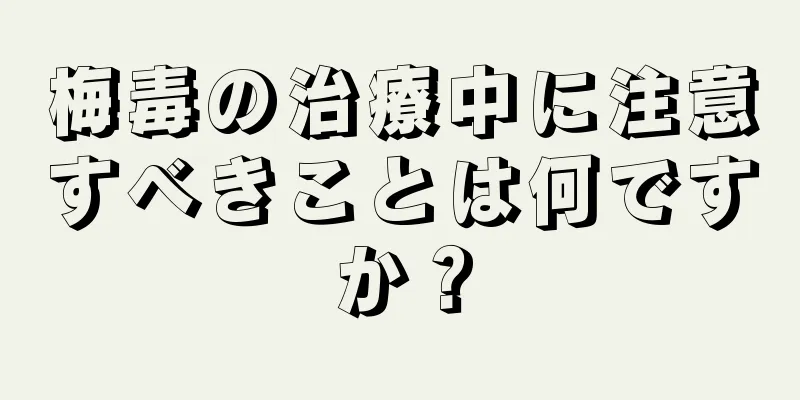 梅毒の治療中に注意すべきことは何ですか？