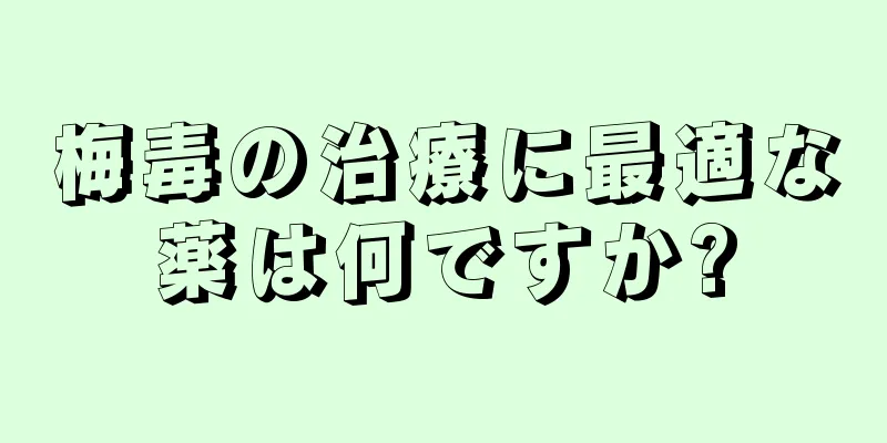 梅毒の治療に最適な薬は何ですか?