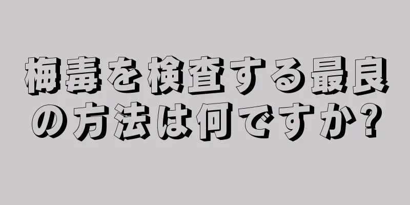 梅毒を検査する最良の方法は何ですか?