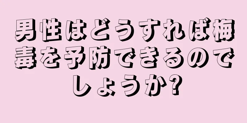 男性はどうすれば梅毒を予防できるのでしょうか?