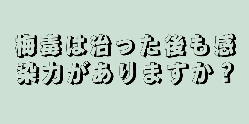 梅毒は治った後も感染力がありますか？