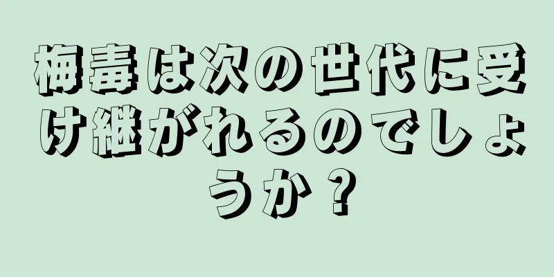 梅毒は次の世代に受け継がれるのでしょうか？