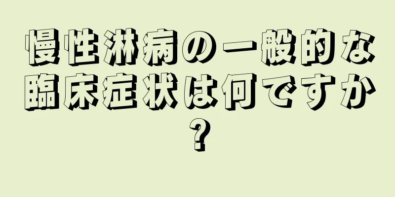 慢性淋病の一般的な臨床症状は何ですか?