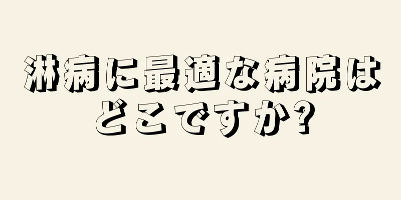 淋病に最適な病院はどこですか?