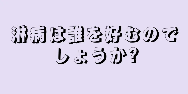 淋病は誰を好むのでしょうか?