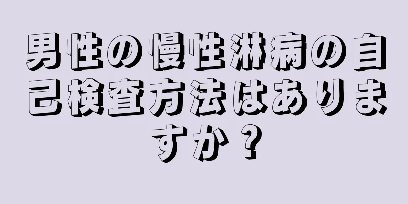 男性の慢性淋病の自己検査方法はありますか？