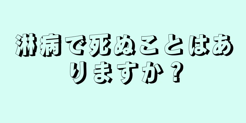 淋病で死ぬことはありますか？