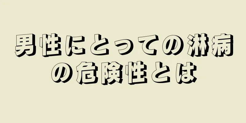 男性にとっての淋病の危険性とは