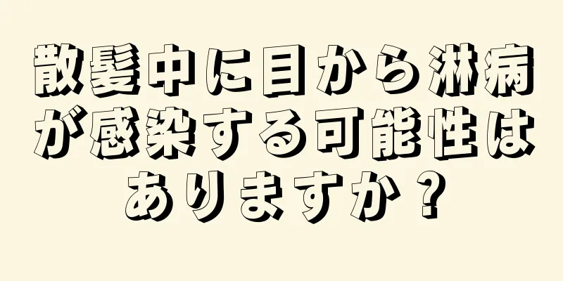 散髪中に目から淋病が感染する可能性はありますか？