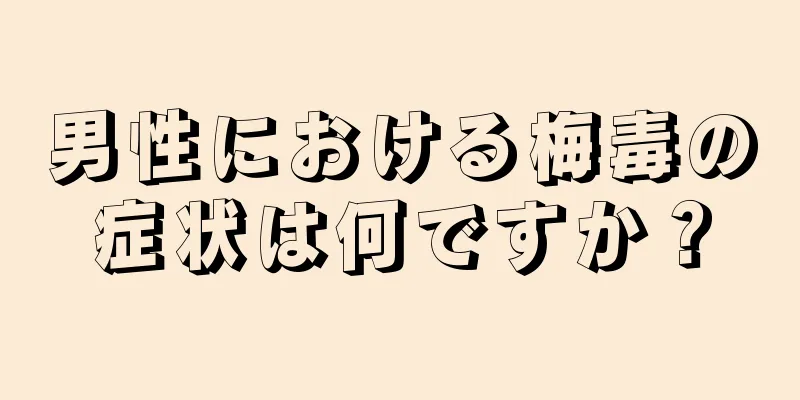 男性における梅毒の症状は何ですか？