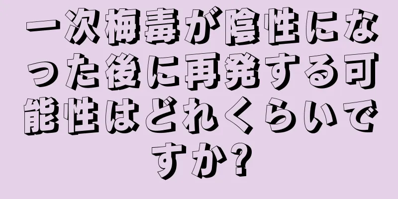 一次梅毒が陰性になった後に再発する可能性はどれくらいですか?