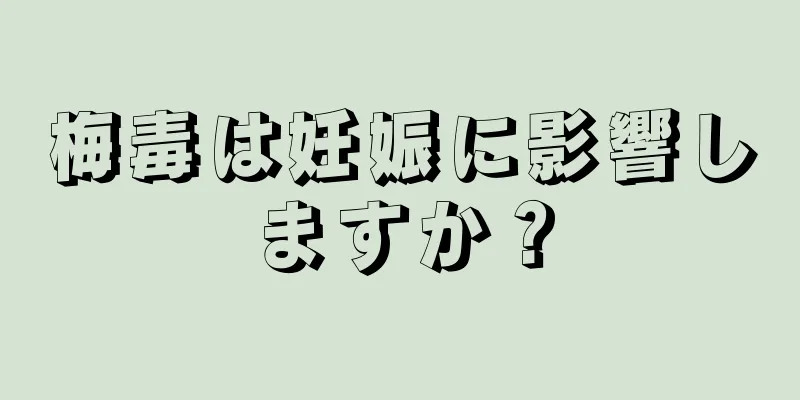 梅毒は妊娠に影響しますか？