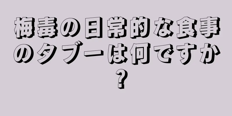 梅毒の日常的な食事のタブーは何ですか？