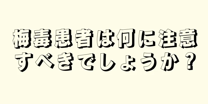 梅毒患者は何に注意すべきでしょうか？