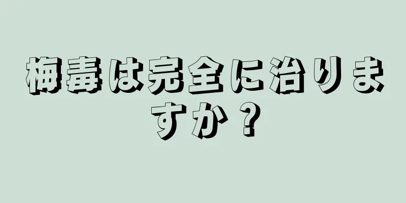 梅毒は完全に治りますか？