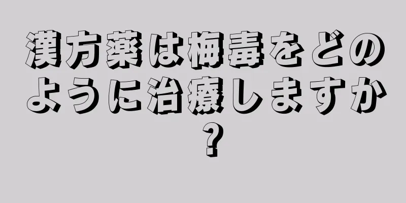 漢方薬は梅毒をどのように治療しますか？