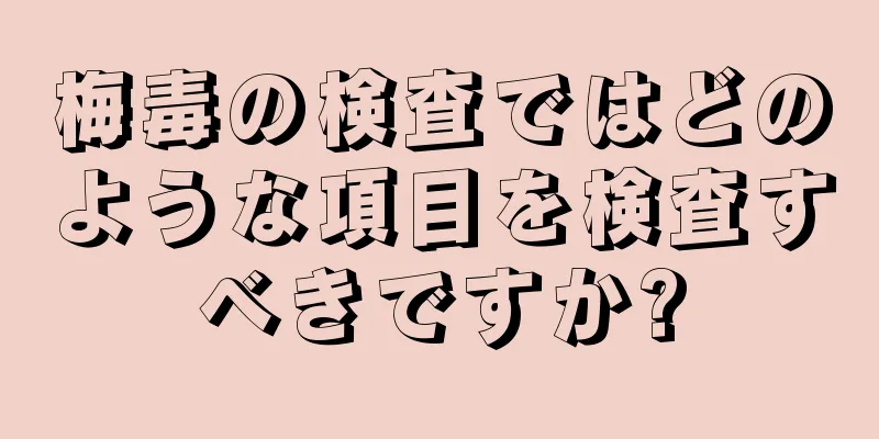 梅毒の検査ではどのような項目を検査すべきですか?
