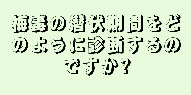 梅毒の潜伏期間をどのように診断するのですか?