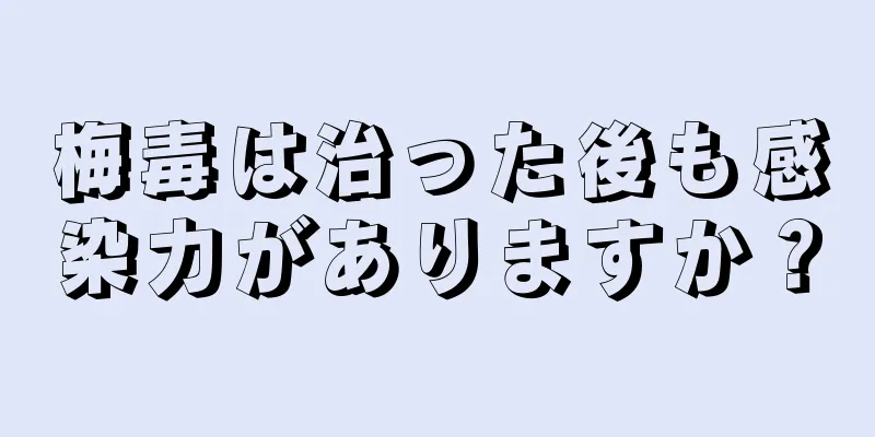 梅毒は治った後も感染力がありますか？