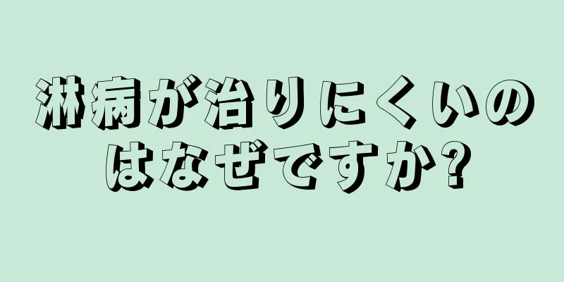 淋病が治りにくいのはなぜですか?