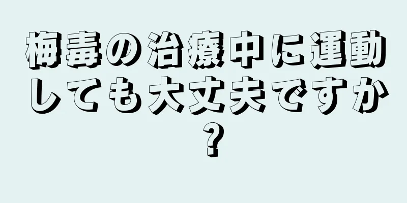 梅毒の治療中に運動しても大丈夫ですか？
