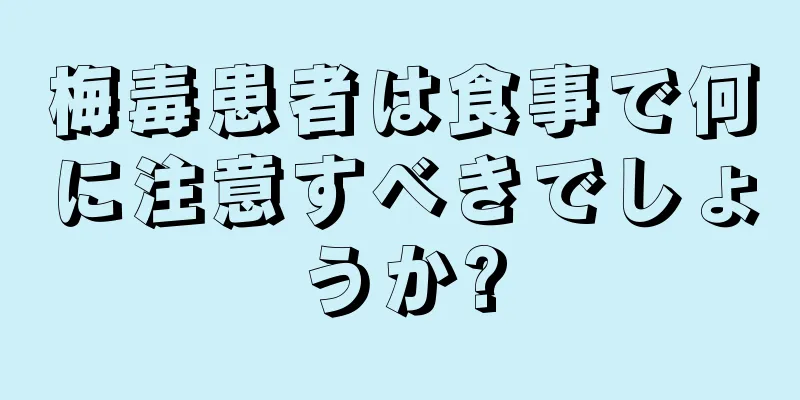 梅毒患者は食事で何に注意すべきでしょうか?