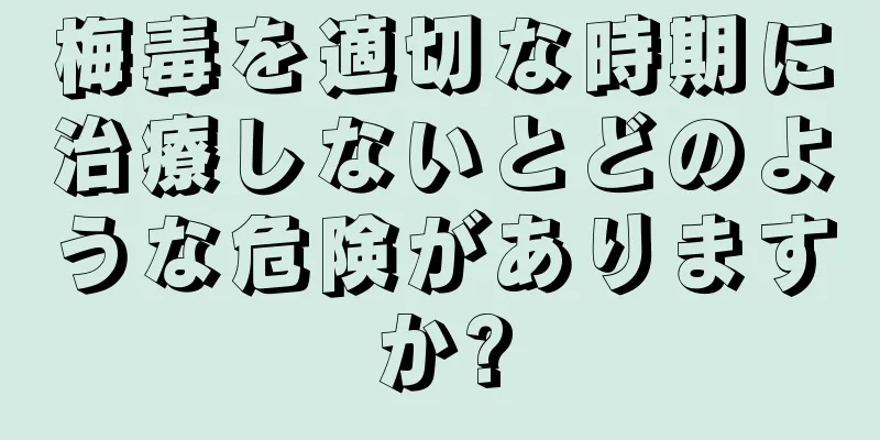 梅毒を適切な時期に治療しないとどのような危険がありますか?