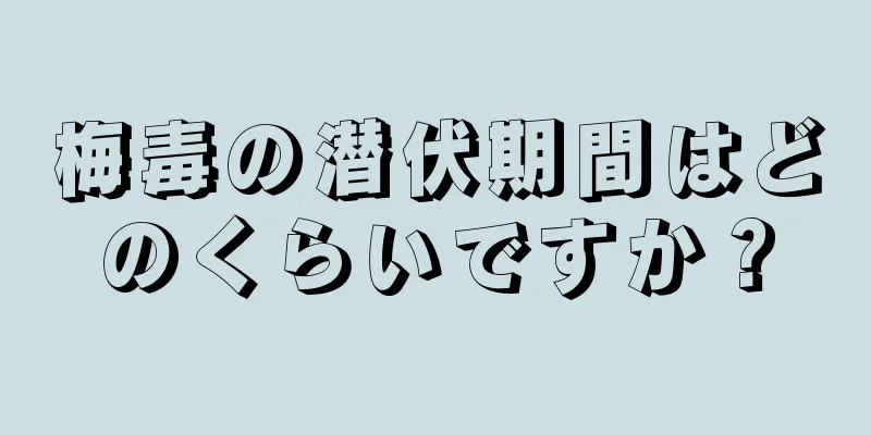梅毒の潜伏期間はどのくらいですか？