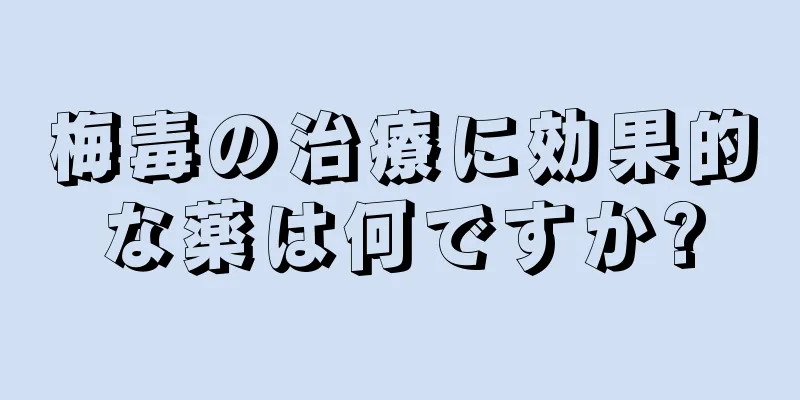 梅毒の治療に効果的な薬は何ですか?