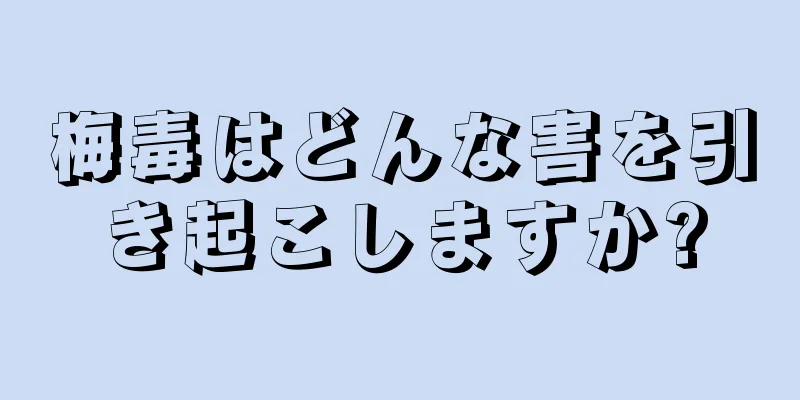 梅毒はどんな害を引き起こしますか?
