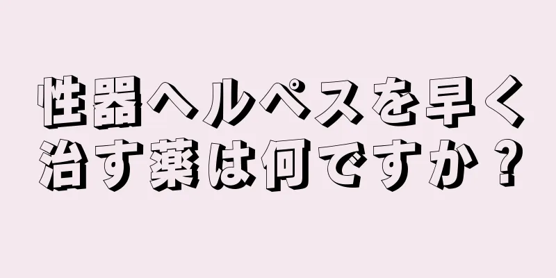 性器ヘルペスを早く治す薬は何ですか？