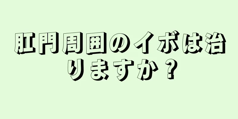 肛門周囲のイボは治りますか？