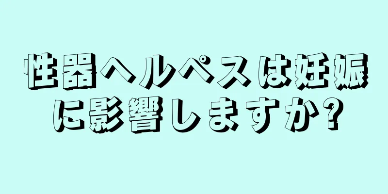 性器ヘルペスは妊娠に影響しますか?