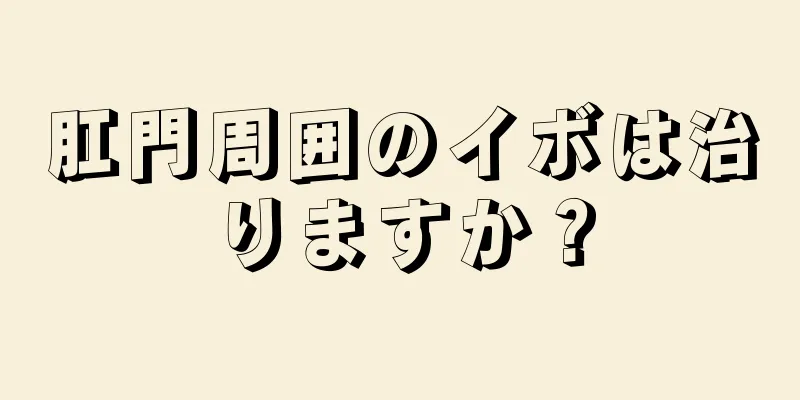肛門周囲のイボは治りますか？