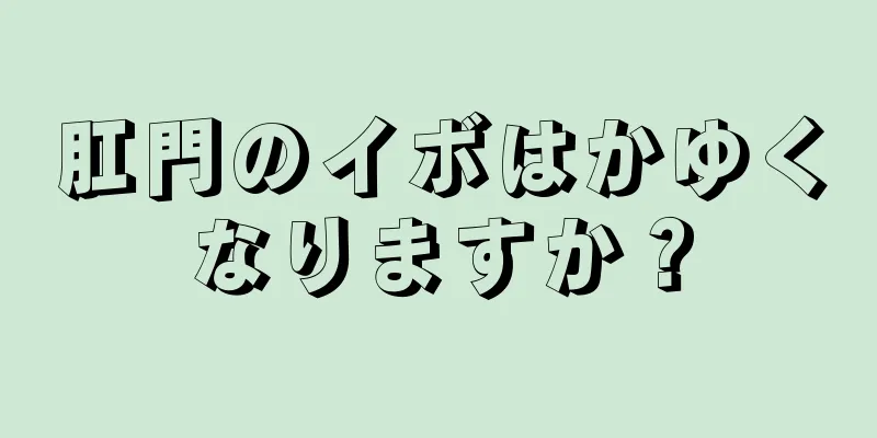 肛門のイボはかゆくなりますか？