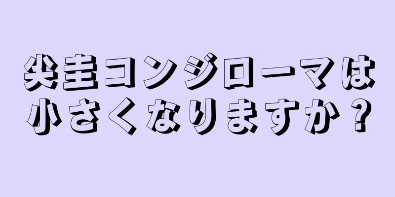 尖圭コンジローマは小さくなりますか？