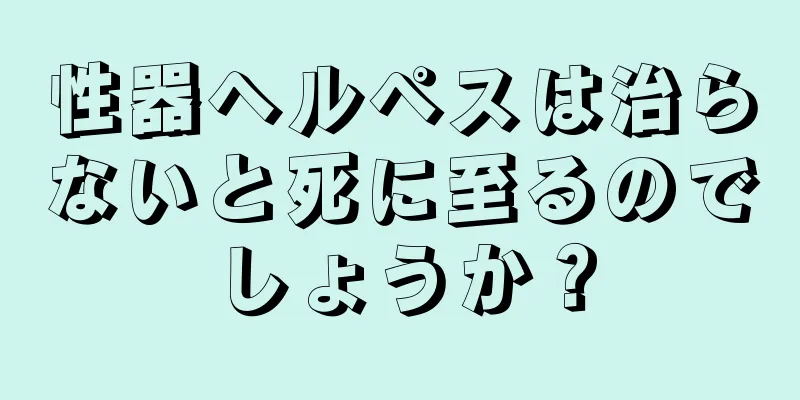 性器ヘルペスは治らないと死に至るのでしょうか？