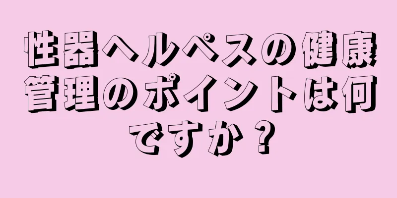 性器ヘルペスの健康管理のポイントは何ですか？