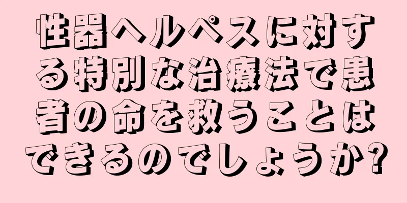 性器ヘルペスに対する特別な治療法で患者の命を救うことはできるのでしょうか?