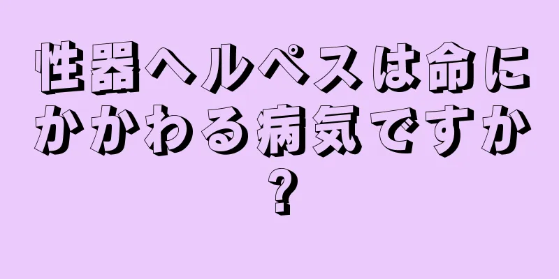 性器ヘルペスは命にかかわる病気ですか?