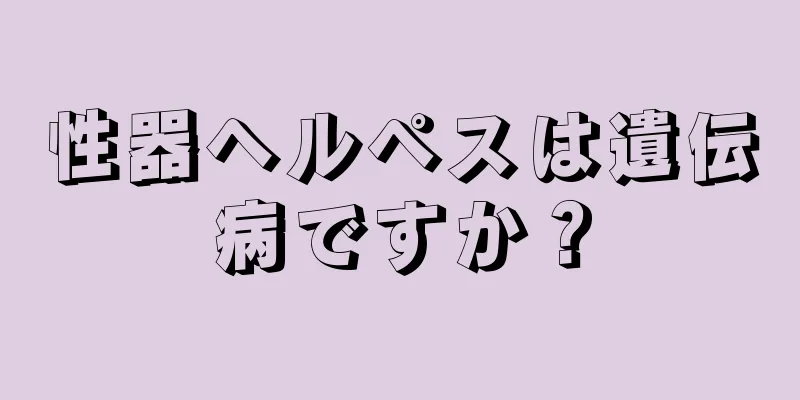 性器ヘルペスは遺伝病ですか？