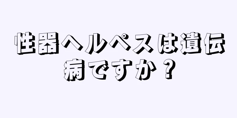 性器ヘルペスは遺伝病ですか？
