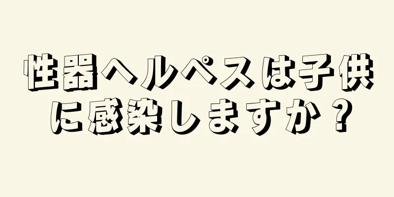 性器ヘルペスは子供に感染しますか？