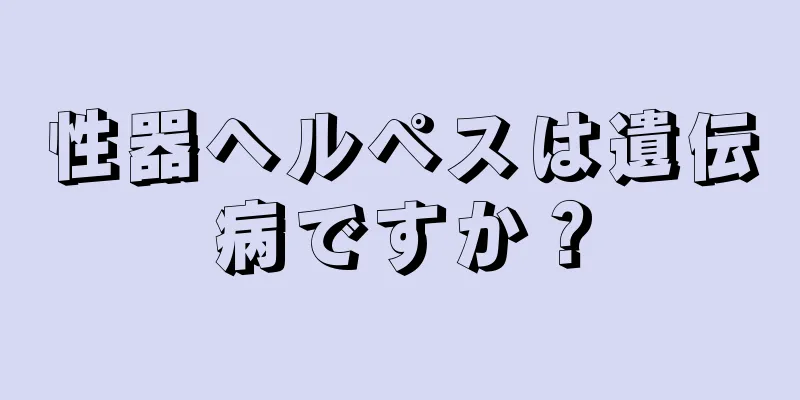 性器ヘルペスは遺伝病ですか？