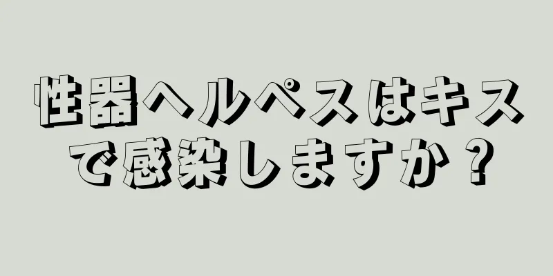 性器ヘルペスはキスで感染しますか？