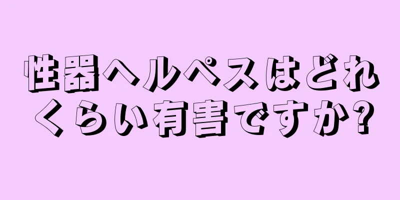 性器ヘルペスはどれくらい有害ですか?