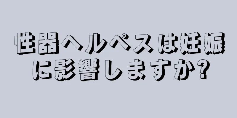 性器ヘルペスは妊娠に影響しますか?
