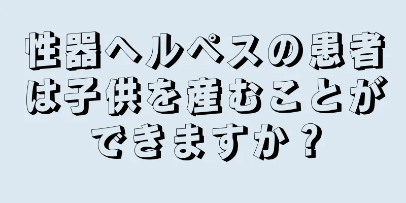 性器ヘルペスの患者は子供を産むことができますか？