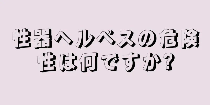 性器ヘルペスの危険性は何ですか?